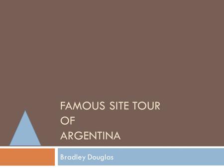 FAMOUS SITE TOUR OF ARGENTINA Bradley Douglas. Buenos Aires  This city is a must see if your going to Argentina  It is the tango capital of the world.
