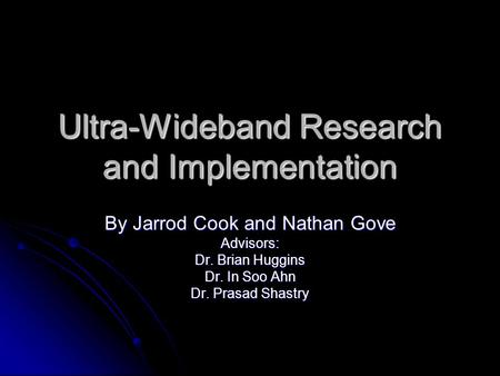 Ultra-Wideband Research and Implementation By Jarrod Cook and Nathan Gove Advisors: Dr. Brian Huggins Dr. In Soo Ahn Dr. Prasad Shastry.