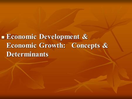 Economic Development & Economic Growth: Concepts & Determinants Economic Development & Economic Growth: Concepts & Determinants.