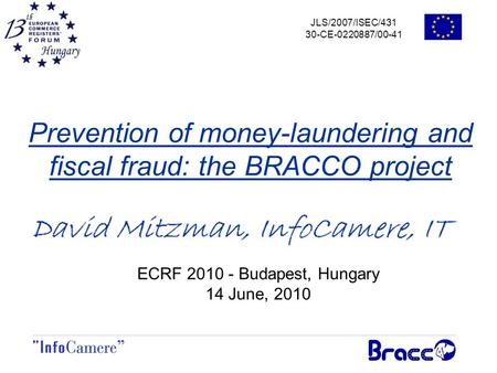 Prevention of money-laundering and fiscal fraud: the BRACCO project David Mitzman, InfoCamere, IT ECRF 2010 - Budapest, Hungary 14 June, 2010 JLS/2007/ISEC/431.