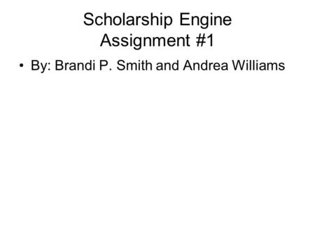 Scholarship Engine Assignment #1 By: Brandi P. Smith and Andrea Williams.