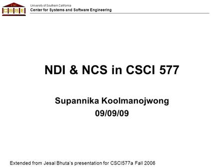 University of Southern California Center for Systems and Software Engineering NDI & NCS in CSCI 577 Extended from Jesal Bhuta’s presentation for CSCI577a.