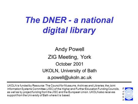 The DNER - a national digital library Andy Powell ZIG Meeting, York October 2001 UKOLN, University of Bath UKOLN is funded by Resource: