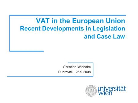 VAT in the European Union Recent Developments in Legislation and Case Law Christian Widhalm Dubrovnik, 26.9.2008.