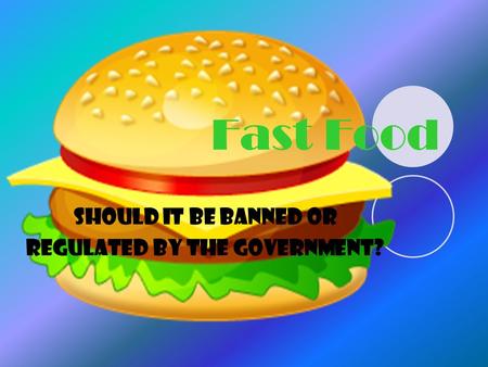 Fast Food Should it be banned or regulated by the government?
