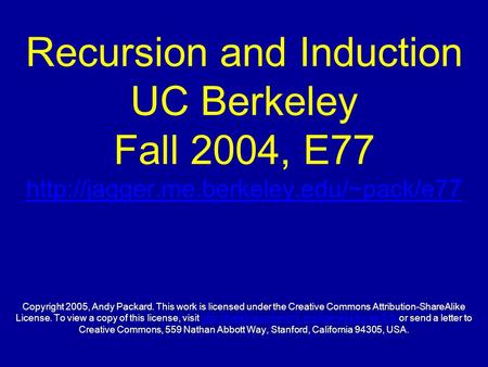Recursion and Induction UC Berkeley Fall 2004, E77  Copyright 2005, Andy Packard. This work is licensed under the.