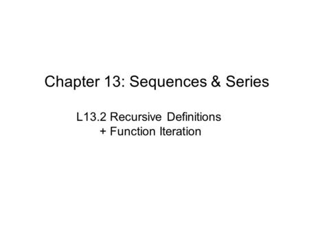 Chapter 13: Sequences & Series L13.2 Recursive Definitions + Function Iteration.