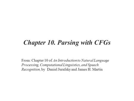 Chapter 10. Parsing with CFGs From: Chapter 10 of An Introduction to Natural Language Processing, Computational Linguistics, and Speech Recognition, by.