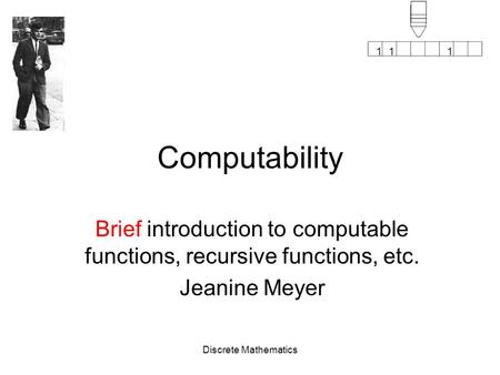 111 Discrete Mathematics Computability Brief introduction to computable functions, recursive functions, etc. Jeanine Meyer.