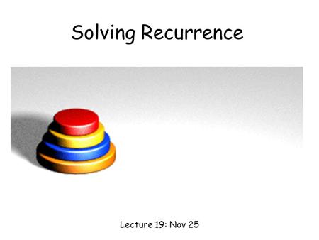 Solving Recurrence Lecture 19: Nov 25. Some Recursive Programming (Optional?)