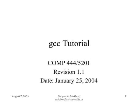 August 7, 2003Serguei A. Mokhov, 1 gcc Tutorial COMP 444/5201 Revision 1.1 Date: January 25, 2004.
