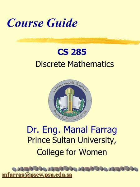 Course Guide CS 285 Discrete Mathematics Dr. Eng. Manal Farrag Prince Sultan University, College for Women