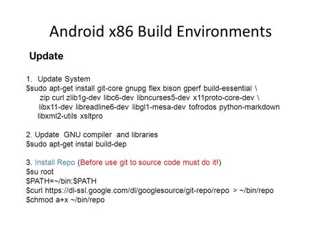 Android x86 Build Environments Update 1.Update System $sudo apt-get install git-core gnupg flex bison gperf build-essential \ zip curl zlib1g-dev libc6-dev.