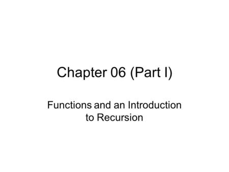 Chapter 06 (Part I) Functions and an Introduction to Recursion.