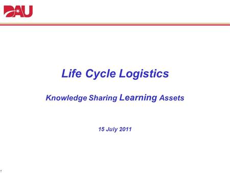 1 Life Cycle Logistics Knowledge Sharing Learning Assets 15 July 2011.