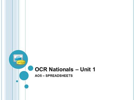 OCR Nationals – Unit 1 AO5 – SPREADSHEETS. Overview of AO5 To create a spreadsheet to calculate the company’s income and expenditure.