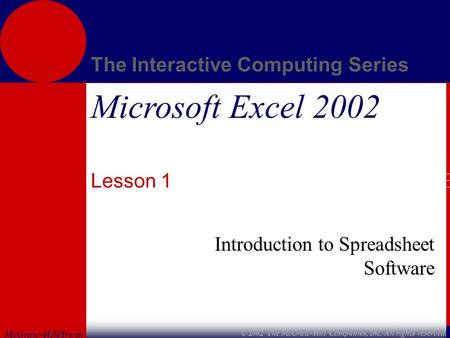 McGraw-Hill/Irwin The Interactive Computing Series © 2002 The McGraw-Hill Companies, Inc. All rights reserved. Microsoft Excel 2002 Lesson 1 Introduction.