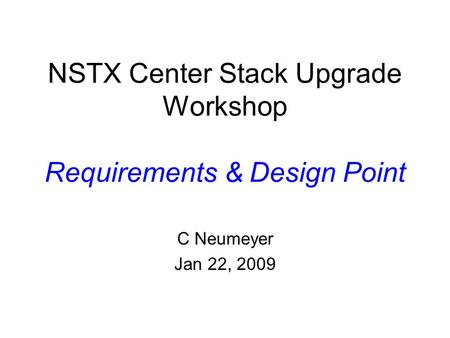 NSTX Center Stack Upgrade Workshop Requirements & Design Point C Neumeyer Jan 22, 2009.