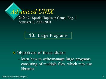 240-491 Adv. UNIX: large/131 Advanced UNIX v Objectives of these slides: –learn how to write/manage large programs consisting of multiple files, which.