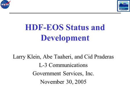 1 HDF-EOS Status and Development Larry Klein, Abe Taaheri, and Cid Praderas L-3 Communications Government Services, Inc. November 30, 2005.