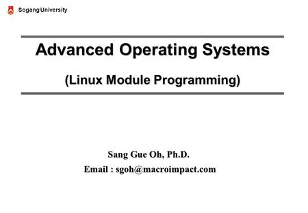 Sogang University Advanced Operating Systems (Linux Module Programming) Sang Gue Oh, Ph.D.