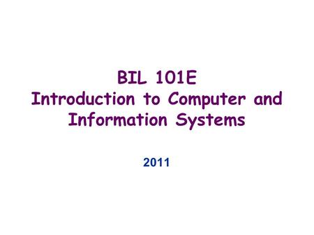 BIL 101E Introduction to Computer and Information Systems 2011.