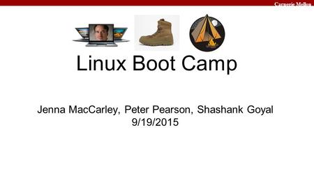 Carnegie Mellon Linux Boot Camp Jenna MacCarley, Peter Pearson, Shashank Goyal 9/19/2015.