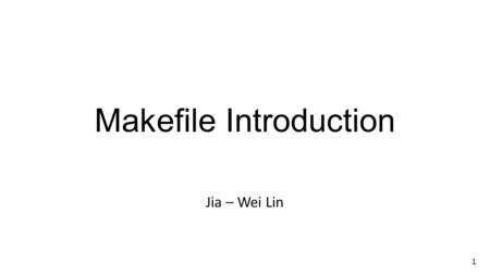 Makefile Introduction Jia – Wei Lin 1. Outline Why we use make ? Create a Description File Rules of Makefile How make Processes a Makefile? GCC Flags.