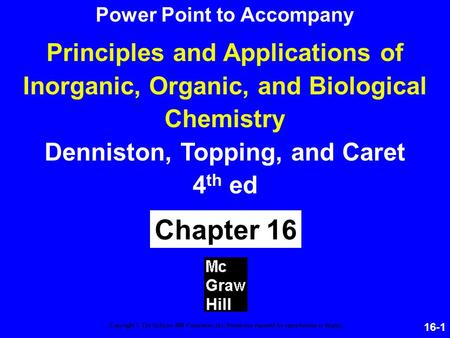 16-1 Principles and Applications of Inorganic, Organic, and Biological Chemistry Denniston, Topping, and Caret 4 th ed Chapter 16 Copyright © The McGraw-Hill.