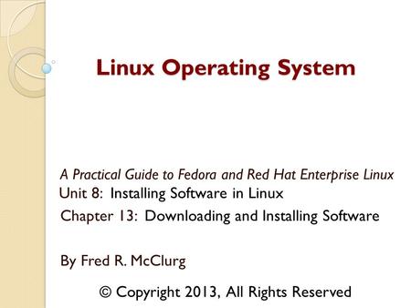 A Practical Guide to Fedora and Red Hat Enterprise Linux Unit 8: Installing Software in Linux Chapter 13: Downloading and Installing Software By Fred R.