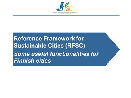 1 Reference Framework for Sustainable Cities (RFSC) Some useful functionalities for Finnish cities.