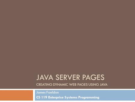 JAVA SERVER PAGES CREATING DYNAMIC WEB PAGES USING JAVA James Faeldon CS 119 Enterprise Systems Programming.