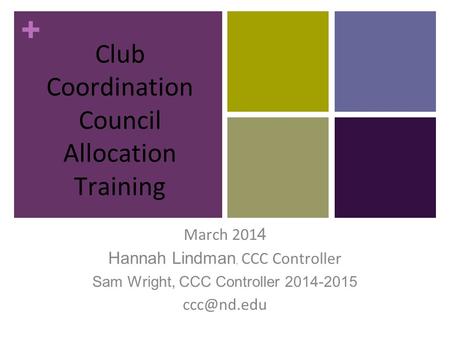 + Club Coordination Council Allocation Training March 201 4 Hannah Lindman, CCC Controller Sam Wright, CCC Controller 2014-2015