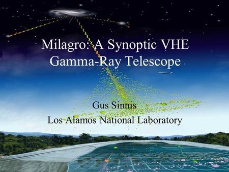 Milagro Gus Sinnis Milagro NSF Review July 18-19, 2005 Milagro: A Synoptic VHE Gamma-Ray Telescope Gus Sinnis Los Alamos National Laboratory.