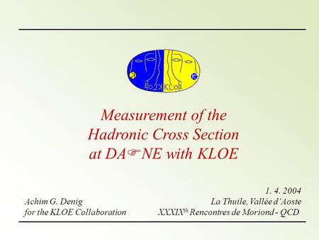 Measurement of the Hadronic Cross Section at DA F NE with KLOE Achim G. Denig for the KLOE Collaboration 1. 4. 2004 La Thuile, Vallée d’Aoste XXXIX th.