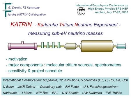 KATRIN - Karlsruhe Tritium Neutrino Experiment - measuring sub-eV neutrino masses G. Drexlin, FZ Karlsruhe for the KATRIN Collaboration International Europhysics.