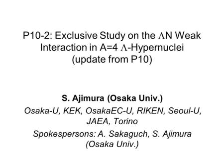 P10-2: Exclusive Study on the  N Weak Interaction in A=4  -Hypernuclei (update from P10) S. Ajimura (Osaka Univ.) Osaka-U, KEK, OsakaEC-U, RIKEN, Seoul-U,