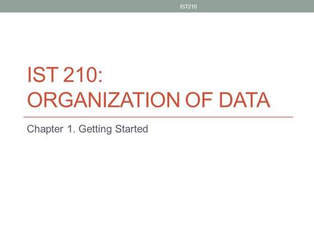 IST 210: ORGANIZATION OF DATA Chapter 1. Getting Started IST210 1.