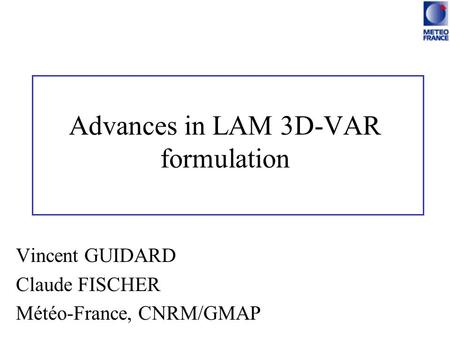 Advances in LAM 3D-VAR formulation Vincent GUIDARD Claude FISCHER Météo-France, CNRM/GMAP.