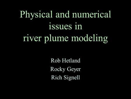 Physical and numerical issues in river plume modeling Rob Hetland Rocky Geyer Rich Signell.