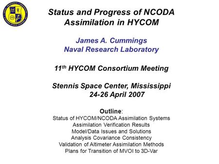 Status and Progress of NCODA Assimilation in HYCOM James A. Cummings Naval Research Laboratory 11 th HYCOM Consortium Meeting Stennis Space Center, Mississippi.