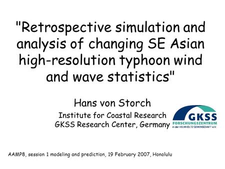 Retrospective simulation and analysis of changing SE Asian high-resolution typhoon wind and wave statistics Hans von Storch Institute for Coastal Research.