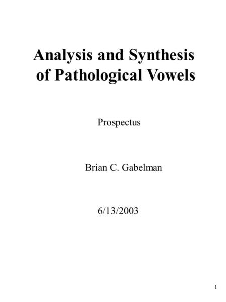 1 Analysis and Synthesis of Pathological Vowels Prospectus Brian C. Gabelman 6/13/2003.