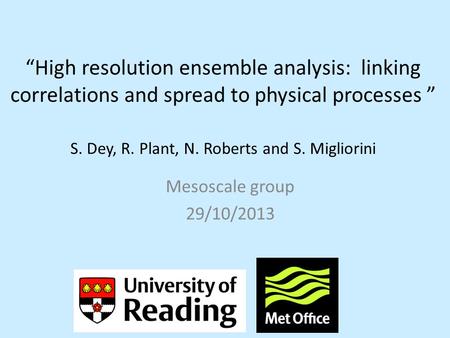 “High resolution ensemble analysis: linking correlations and spread to physical processes ” S. Dey, R. Plant, N. Roberts and S. Migliorini Mesoscale group.