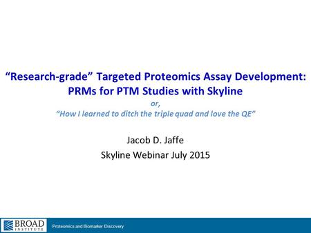 Proteomics and Biomarker Discovery “Research-grade” Targeted Proteomics Assay Development: PRMs for PTM Studies with Skyline or, “How I learned to ditch.