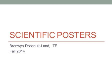 SCIENTIFIC POSTERS Bronwyn Dobchuk-Land, ITF Fall 2014.