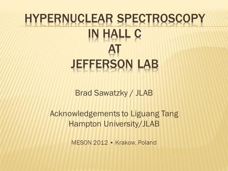 Brad Sawatzky / JLAB Acknowledgements to Liguang Tang Hampton University/JLAB MESON 2012 Krakow, Poland.