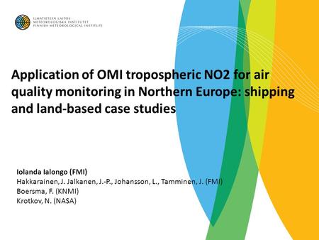 Application of OMI tropospheric NO2 for air quality monitoring in Northern Europe: shipping and land-based case studies Iolanda Ialongo (FMI) Hakkarainen,