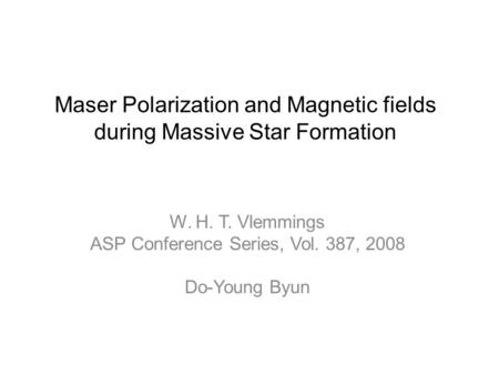 Maser Polarization and Magnetic fields during Massive Star Formation W. H. T. Vlemmings ASP Conference Series, Vol. 387, 2008 Do-Young Byun.