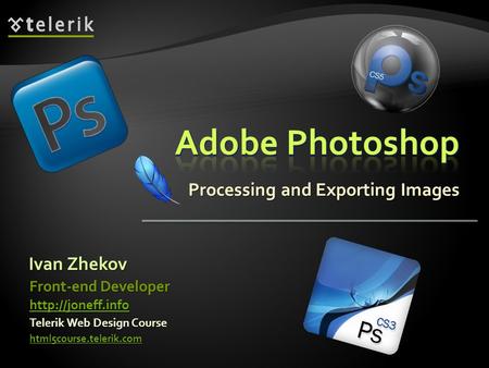 Processing and Exporting Images Ivan Zhekov Telerik Web Design Course html5course.telerik.com Front-end Developer